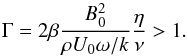 Mathematical equation: \begin{equation} \label{eqn:gamma} \Gamma = 2\beta \frac{B_0^2}{\rho U_0 \omega/k}\frac{\eta }{\nu} > 1 . \end{equation}