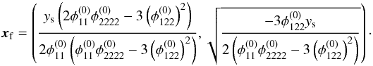 Mathematical equation: \appendix \setcounter{section}{4} \begin{equation} \boldsymbol{x}_\mathrm{f} = \left( \dfrac{y_\mathrm{s} \left( 2\phi_{11}^{(0)}\phi_{2222}^{(0)}-3 \left(\phi_{122}^{(0)} \right)^2\right)}{2\phi_{11}^{(0)} \left( \phi_{11}^{(0)}\phi_{2222}^{(0)}-3 \left(\phi_{122}^{(0)} \right)^2\right) },\sqrt{\dfrac{-3\phi_{122}^{(0)} y_\mathrm{s}} {2\left( \phi_{11}^{(0)}\phi_{2222}^{(0)}-3 \left(\phi_{122}^{(0)} \right)^2\right) }} \right) \cdot \label{eq:x2_fold} \end{equation}