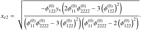 Mathematical equation: \appendix \setcounter{section}{4} \begin{equation} x_{\mathrm{c}2} = \sqrt{\dfrac{-\phi_{122}^{(0)} y_\mathrm{s}\left( 2 \phi_{11}^{(0)}\phi_{2222}^{(0)}-3 \left(\phi_{122}^{(0)} \right)^2\right)} {\left( \phi_{11}^{(0)}\phi_{2222}^{(0)}-3 \left(\phi_{122}^{(0)} \right)^2\right) \left( \phi_{11}^{(0)}\phi_{2222}^{(0)}-2 \left(\phi_{122}^{(0)} \right)^2\right)} } \cdot \label{eq:x2_cusp} \end{equation}