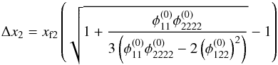 Mathematical equation: \begin{equation} \Delta x_2 = x_{\mathrm{f}2} \left( \sqrt{1 + \dfrac{\phi_{11}^{(0)} \phi_{2222}^{(0)}} {3\left( \phi_{11}^{(0)}\phi_{2222}^{(0)}-2 \left(\phi_{122}^{(0)} \right)^2\right) }} -1\right) \label{eq:delta_x} \end{equation}