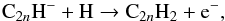 Mathematical equation: \begin{equation} {\rm C}_{2n}{\rm H^- + H} \rightarrow {\rm C}_{2n}{\rm H_2 + e^-}, \label{reac:anions} \end{equation}