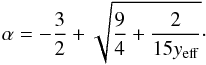 Mathematical equation: \begin{equation} \label{e:alpha} \alpha=-\frac{3}{2}+\sqrt{\frac{9}{4}+\frac{2}{15y_{\rm eff}}}\cdot \end{equation}