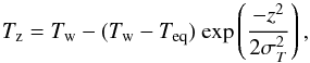 Mathematical equation: \begin{equation} T_{\rm z} = T_{\rm w} - (T_{\rm w}-T_{\rm eq})\ {\rm exp}\left ( \frac{-z^2}{2\sigma_{T}^2} \right ), \end{equation}
