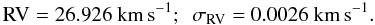 Mathematical equation: $$ {\rm RV} = 26.926~{\rm km\,s^{-1}}; ~~ \sigma_{\rm RV} = 0.0026~{\rm km\,s^{-1}}. $$