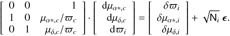 Mathematical equation: \appendix \setcounter{section}{1} \begin{equation} \left[\begin{array}{rrr} 0 & 0 & 1 \\ 1 & 0 & \mu_{\alpha *, c}/\varpi_c \\ 0 & 1 & \mu_{\delta, c}/\varpi_c \\ \end{array}\right]\cdot \left[\begin{array}{r} \mathrm{d}\mu_{\alpha *, c} \\ \mathrm{d}\mu_{\delta, c} \\ \mathrm{d}\varpi_i \\ \end{array}\right] = \left[\begin{array}{r} \delta\varpi_i \\ \delta\mu_{\alpha *, i} \\ \delta\mu_{\delta, i}\\ \end{array}\right] + \sqrt{\tens{N}_i}~\vec{\epsilon}. \label{equ:obsequind} \end{equation}