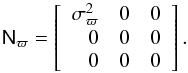 Mathematical equation: \appendix \setcounter{section}{1} \begin{equation} \tens{N}_\varpi = \left[\begin{array}{rrr} \sigma_\varpi^2 & 0 & 0 \\ 0 & 0 & 0 \\ 0 & 0 & 0 \\ \end{array}\right]. \end{equation}