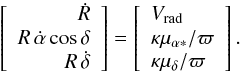 Mathematical equation: \appendix \setcounter{section}{1} \begin{equation} \left[\begin{array}{r} \dot{R} \\ R\,\dot{\alpha}\cos\delta \\ R\,\dot{\delta}\\ \end{array}\right] = \left[\begin{array}{l} V_\mathrm{rad} \\ \kappa\mu_{\alpha *}/\varpi \\ \kappa\mu_\delta/\varpi\\ \end{array}\right]. \end{equation}