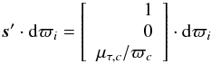Mathematical equation: \appendix \setcounter{section}{1} \begin{equation} \vec{s}'\cdot\mathrm{d}\varpi_i = \left[\begin{array}{r} 1 \\ 0 \\ \mu_{\tau, c}/\varpi_c\\ \end{array}\right]\cdot \mathrm{d}\varpi_i \label{equ:distcorrtau} \end{equation}