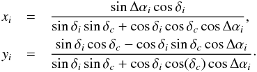 Mathematical equation: \appendix \setcounter{section}{2} \begin{eqnarray} x_i & = & \frac{\sin\Delta\alpha_i\cos\delta_i}{\sin\delta_i\sin\delta_c + \cos\delta_i\cos\delta_c\cos\Delta\alpha_i}, \nonumber \\ y_i & = & \frac{\sin\delta_i\cos\delta_c - \cos\delta_i\sin\delta_c \cos\Delta\alpha_i}{\sin\delta_i\sin\delta_c + \cos\delta_i \cos(\delta_c) \cos\Delta\alpha_i}\cdot \end{eqnarray}