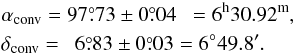 Mathematical equation: \begin{eqnarray} && \alpha_\mathrm{conv} = 97\fdg 73\pm 0\fdg 04\phantom{0} = 6^\mathrm{h}30.92^\mathrm{m}, \nonumber \\ && \delta_\mathrm{conv} = \phantom{1}6\fdg 83\pm 0\fdg 03 = 6\degr 49.8\arcmin. \end{eqnarray}