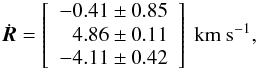 Mathematical equation: \begin{equation} \dot{\vec{R}} = \left[\begin{array}{r} -0.41\pm 0.85 \\4.86\pm 0.11\\ -4.11\pm 0.42\\ \end{array}\right]~\mathrm{km~s}^{-1}, \end{equation}