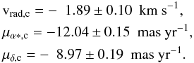 Mathematical equation: \begin{eqnarray} && \mathrm{v_{\rm rad, c}} = -\phantom{1}1.89\pm 0.10~~\mathrm{km~s^{-1}}, \nonumber\\ && \mu_{\rm \alpha *, c} = -12.04\pm 0.15~~\mathrm{mas~yr^{-1}}, \nonumber \\ && \mu_{\rm \delta, c} = -\phantom{1}8.97 \pm 0.19~~\mathrm{mas~yr^{-1}}. \end{eqnarray}