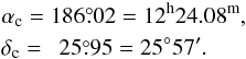 Mathematical equation: \begin{eqnarray} && \alpha_{\rm c} = 186\fdg 02 = 12^\mathrm{h}24.08^{\rm m}, \nonumber \\ && \delta_{\rm c} = \phantom{0}25\fdg 95 = 25\degr 57\arcmin. \end{eqnarray}