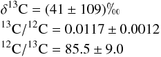 Mathematical equation: \begin{eqnarray*} & & \mathrm{\delta^{13}C} =(41\pm109)\permil \\ &&\mathrm{^{13}C/^{12}C} =0.0117\pm0.0012 \\ &&\mathrm{^{12}C/^{13}C} =85.5\pm9.0 \end{eqnarray*}