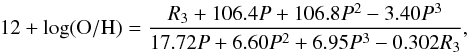 Mathematical equation: \begin{equation} 12+\log(\mathrm{O/H})=\frac{R_3+106.4P+106.8P^2-3.40P^3}{17.72P+6.60P^2+6.95P^3-0.302R_3}, \end{equation}