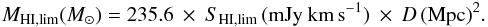 Mathematical equation: \begin{eqnarray} M_\mathrm{HI,lim}(M_\odot) = 235.6 \: \times \: S_\mathrm{HI,lim}\,(\mathrm{mJy}\:\mathrm{km}\,\mathrm{s}^{-1}) \: \times \: D\,(\mathrm{Mpc})^2 . \end{eqnarray}