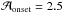 \hbox{$\mathcal{A}_{\rm onset}=2.5$}
