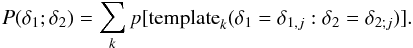 \begin{equation} P(\delta_{1}; \delta_{2})=\sum_{k} p[\textrm{template}_{k}(\delta_{1}=\delta_{1,j}:\delta_{2}=\delta_{2;j})]. \end{equation}