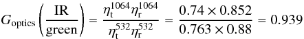Mathematical equation: \begin{equation} G_{\rm optics} \left(\frac{\rm IR}{\rm green}\right) = \frac{\eta_{\rm t}^{1064} \eta_{\rm r}^{1064}}{\eta_{\rm t}^{532} \eta_{\rm r}^{532}} = \frac{0.74 \times 0.852}{0.763 \times 0.88} = 0.939 \end{equation}