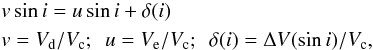 \begin{eqnarray} && v\sin i = \displaystyle u\sin i+\delta(i)\nonumber \\ && v = V_{\rm d}/V_{\rm c}; \ \ u = V_{\rm e}/V_{\rm c}; \ \ \delta(i) = \Delta V(\sin i)/V_{\rm c}, \label{eq_26} \end{eqnarray}
