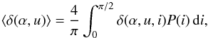 \begin{equation} \langle\delta(\alpha,u)\rangle = \frac{4}{\pi}\int_0^{\pi/2}\delta(\alpha,u,i)P(i)\,{\rm d}i, \label{eq_29} \end{equation}