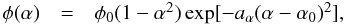 \begin{equation} \begin{array}{rcl} \phi(\alpha) & = & \phi_0(1-\alpha^2)\exp[-a_{\alpha}(\alpha-\alpha_{\rm 0})^2], \\ \label{eq_phia_assum} \end{array} \end{equation}