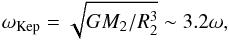 \begin{equation} \omega_{\rm Kep}=\sqrt{GM_2/R_2^3}\sim3.2\omega,\label{omega} \end{equation}