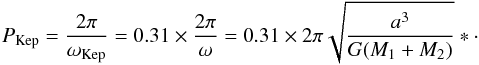 \begin{equation} P_{\rm Kep}=\frac{2\pi}{\omega_{\rm Kep}}=0.31\times\frac{2\pi}{\omega}=0.31\times2\pi\sqrt{\frac{a^3}{G(M_1+M_2)}}*\cdot \label{Kepler} \end{equation}