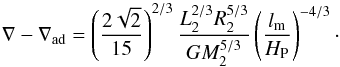 \begin{equation} \nabla-\nabla_{\rm ad}=\left( \frac{2\sqrt{2}}{15} \right)^{2/3}\frac{L_2^{2/3}R_2^{5/3}}{GM_2^{5/3}}\left( \frac{l_{\rm m}}{H_{\rm P}} \right)^{-4/3} \cdot \label{nabla} \end{equation}
