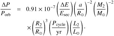 \begin{eqnarray} \frac{\Delta P}{P_{\rm orb}}\!&=&\!0.91\times10^{-7}\left(\frac{\Delta E}{E_{\rm sec}}\right)\left(\frac{a}{R_\odot}\right)^{-2}\left(\frac{M_{\rm 2}}{M_\odot} \right)^{-2}\nonumber\\ && \times \left(\frac{R_{\rm 2}}{R_\odot} \right)^{3}\left( \frac{P_{\rm cycle}}{\rm yr}\right)\left( \frac{L_{\rm 2}}{L_\odot} \right) \cdot \label{dpP} \end{eqnarray}