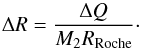 \begin{equation} \Delta R=\frac{\Delta Q}{M_2R_{\rm Roche}} \cdot \end{equation}