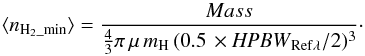 \begin{equation} \langle n_{\rm H_{2}\_min} \rangle = \frac{Mass}{\frac{4}{3} \pi \, \mu \, m_{\rm H} \, (0.5\, \times {{\rm \it HPBW}}_{\rm Ref\lambda}/2)^{3}} \cdot \end{equation}