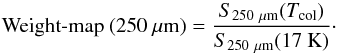 \appendix \setcounter{section}{3} \begin{equation} \text{Weight-map}~(250~\mu {\rm m})= \frac{S_{\rm 250~\mu {\rm m}}(T_{\rm col})}{S_{\rm 250~\mu {\rm m}}(17~{\rm K})} \cdot \end{equation}