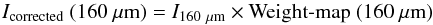 \appendix \setcounter{section}{3} \begin{equation} I_{\rm corrected}~(160~\mu {\rm m})= I_{\rm 160~\mu {\rm m}}\times \text{Weight-map}~(160~\mu {\rm m}) \end{equation}