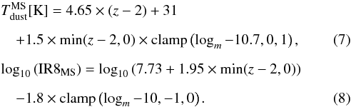 \begin{eqnarray} &&\tdust^{\rm MS} [\kelvin] = 4.65\times(z - 2) + 31 \nonumber \\[2mm] &&\quad + 1.5 \times \min(z - 2, 0) \times {\rm clamp} \left(\logm - 10.7, 0, 1\right), \label{EQ:tdust_ms} \\[2mm] &&\log_{10} \left(\ireight_{\rm MS}\right) = \log_{10}\left(7.73 + 1.95 \times \min(z - 2, 0)\right) \nonumber \\[2mm] &&\quad - 1.8 \times {\rm clamp}\left(\logm - 10, -1, 0\right) . \label{EQ:ir8_ms} \end{eqnarray}