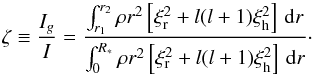 \begin{equation} \zeta \equiv \frac{I_g}{I} = \frac{ \int_{r_1}^{r_2} \rho r^2 \left[\xi_{\rm r}^2 +l(l+1) \xi_{\rm h}^2 \right]\,\mathrm{d}r } { \int_0^{R_*} \rho r^2 \left[\xi_{\rm r}^2 +l(l+1) \xi_{\rm h}^2 \right]\,\mathrm{d}r }\cdot \label{zeta} \end{equation}