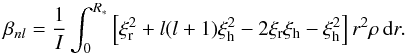 \begin{equation} \beta_{nl}=\frac{1}{I} \int_0^{R_*}\left[ \xi_{\rm r}^2+l(l+1)\xi_{\rm h}^2 -2\xi_{\rm r}\xi_{\rm h}-\xi_{\rm h}^2\right]r^2\rho\, \mathrm{d}r. \end{equation}