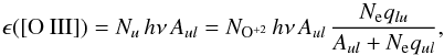 \begin{equation} \epsilon({\rm [O~III]}) = N_u\, h\nu\, A_{ul} = N_{{\rm O}^{+2}}\, h\nu\, A_{ul} \, {N_{\rm e} q_{lu} \over A_{ul}+N_{\rm e} q_{ul}}, \label{emissO3} \end{equation}