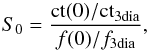 \begin{eqnarray*} S_0 = {{\rm ct(0)/ct}_{\rm 3dia}\over f(0)/f_{\rm 3dia}}, \end{eqnarray*}