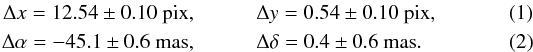 \begin{eqnarray} \Delta x = 12.54\pm 0.10~{\rm pix}, &\quad & \Delta y=0.54\pm0.10~{\rm pix},\\ \Delta\alpha = -45.1\pm 0.6~{\rm mas},&\quad & \Delta\delta = 0.4\pm 0.6~{\rm mas}. \end{eqnarray}