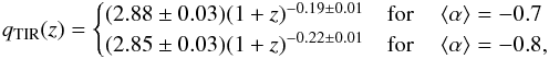 \begin{eqnarray*} q_{\mathrm{TIR}}(z)=\begin{cases} (2.88\pm0.03)(1+z)^{-0.19\pm0.01} & \text{for}\quad\left\langle \alpha\right\rangle =-0.7\\ (2.85\pm0.03)(1+z)^{-0.22\pm0.01} & \text{for}\quad\left\langle \alpha\right\rangle =-0.8, \end{cases} \end{eqnarray*}