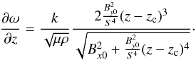 \begin{equation} \frac{\partial \omega}{\partial z} = \frac{k}{\sqrt{\mu \rho}} \frac{2 \frac{B_{y0}^{2}}{S^4}(z-z_{\rm c})^3}{\sqrt{B_{x0}^{2} + \frac{B_{y0}^{2}}{S^4}(z-z_{\rm c})^4}}\cdot \end{equation}