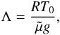 \begin{eqnarray} \Lambda=\frac{RT_0}{\tilde{\mu} g}, \nonumber \end{eqnarray}