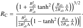 \begin{eqnarray*} R_{\rm C} = \frac{ \Big( 1 + \frac{B_{z0}^2}{B_{x0}^2} \tanh^2\Big(\frac{B_{z0}}{2B_{x0}}\frac{s}{\Lambda}\Big) \Big)^{3/2}}{\Big| \frac{B_{z0}^2}{2B_{x0}^2 \Lambda} \Big(1 - \tanh^2\Big(\frac{B_{z0}}{2B_{x0}}\frac{s}{\Lambda}\Big)\Big) \Big|}\cdot \nonumber \end{eqnarray*}