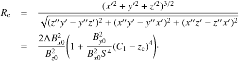 \begin{eqnarray} R_{\rm c} &=& \frac{(x'^2+y'^2 + z'^2)^{3/2}}{\sqrt{(z''y'-y''z')^2 + (x''y'-y''x')^2 + (x''z'-z''x')^2}} \nonumber \\ &=&\frac{2 \Lambda B_{x0}^2}{B_{z0}^2} \Bigg(1+\frac{B_{y0}^2}{B_{x0}^2 S^4}(C_1-z_{\rm c})^4 \Bigg)\cdot \label{radcurve3D} \end{eqnarray}
