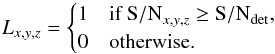 Mathematical equation: \begin{equation} \label{lsd_eq:13} L_{x,y,z} = \begin{cases} 1&\mbox{if } {{\rm S/N}}_{x,y,z} \geq {{\rm S/N}}_\mathrm{det} \text{,} \\ 0&\mbox{otherwise.} \end{cases} \end{equation}