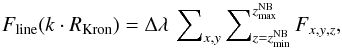 Mathematical equation: \begin{equation} \label{lsd_eq:21} F_\mathrm{line}(k \cdot R_\mathrm{Kron}) = \Delta\lambda\,\sum\nolimits_{x,y} \sum\nolimits_{z=z_\mathrm{min}^{\mathrm{NB}}}^{z_\mathrm{max}^{\mathrm{NB}}} F_{x,y,z} \text{,} \end{equation}