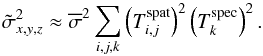 Mathematical equation: \begin{equation} \label{eq:6} \tilde{\sigma}^2_{x,y,z} \approx \overline{\sigma}^2 \sum_{i,j,k} \left ( T^{\mathrm{spat}}_{i,j} \right )^2 \left ( T^{\mathrm{spec}}_{k} \right )^2 \text{.} \end{equation}