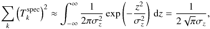 Mathematical equation: \begin{equation} \label{eq:7} \sum_k \left ( T^{\mathrm{spec}}_{k} \right )^2 \approx \int_{-\infty}^{\infty} \frac{1}{2\pi\sigma_z^2} \exp \left ( - \frac{z^2}{\sigma_z^2} \right )\, \mathrm{d}z = \frac{1}{2\sqrt{\pi}\sigma_z} \text{,} \end{equation}