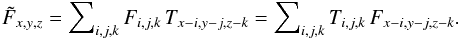 Mathematical equation: \begin{equation} \label{lsd_eq:2} \tilde{F}_{x,y,z} = \sum\nolimits_{i,j,k} F_{i,j,k} \, T_{x-i,y-j,z-k} = \sum\nolimits_{i,j,k} T_{i,j,k} \, F_{x-i,y-j,z-k} \text{.} \end{equation}